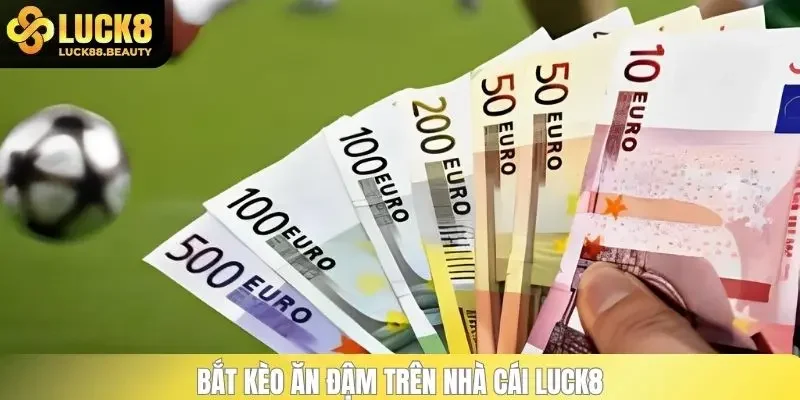 Bắt kèo ăn đậm trên nhà cái LUCK8