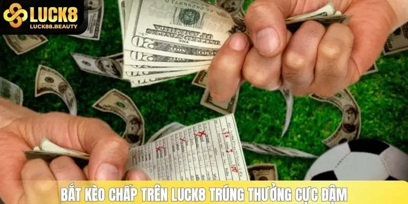 Bắt kèo chấp trên LUCK8 trúng thưởng cực đậm