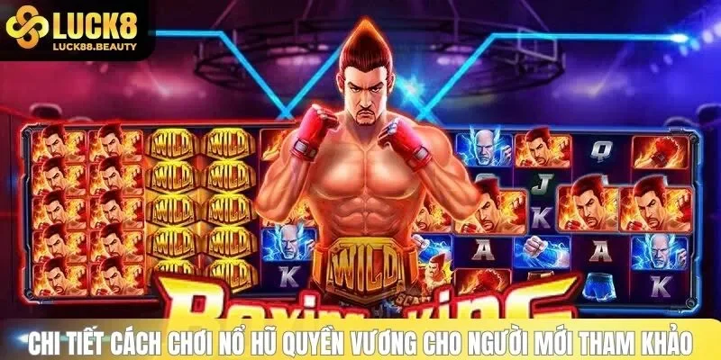 Chi tiết cách chơi nổ hũ Quyền Vương cho người mới tham khảo