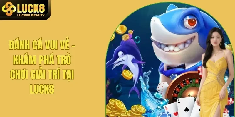 Đánh Cá Vui Vẻ - Khám Phá Trò Chơi Giải Trí Tại Luck8