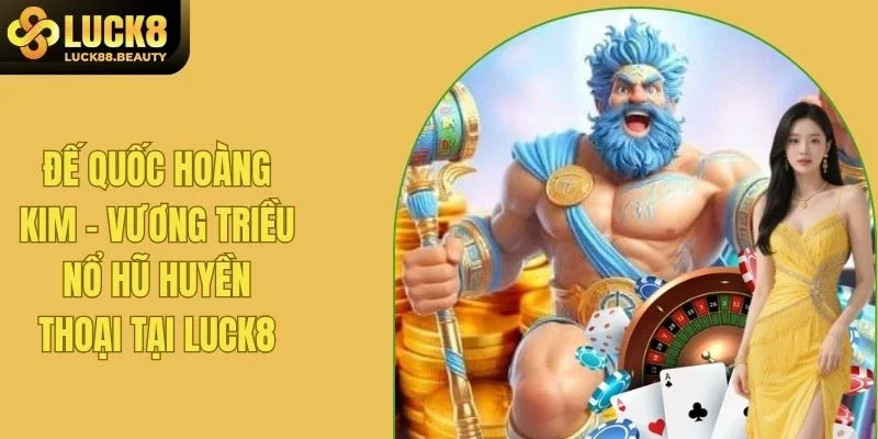 Đế Quốc Hoàng Kim - Vương Triều Nổ Hũ Huyền Thoại Tại LUCK8