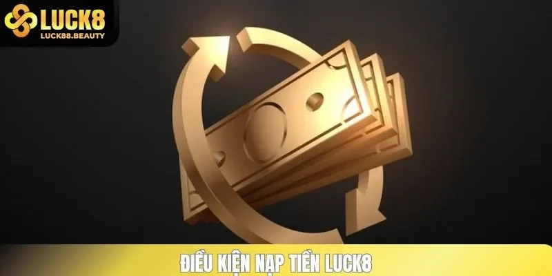 Điều kiện nạp tiền LUCK8
