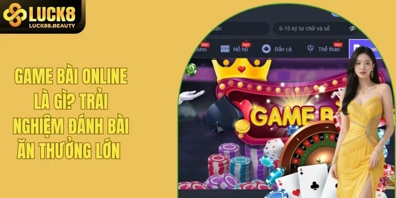 Game Bài Online Là Gì? Trải Nghiệm Đánh Bài Ăn Thưởng Lớn