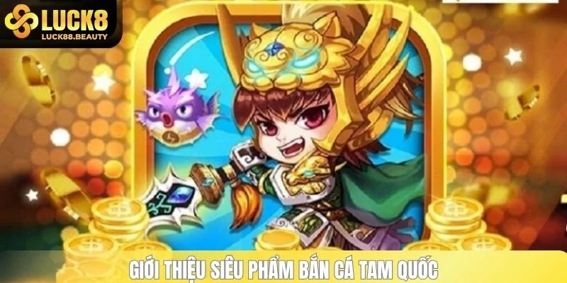 Giới thiệu siêu phẩm bắn cá Tam Quốc hot hit