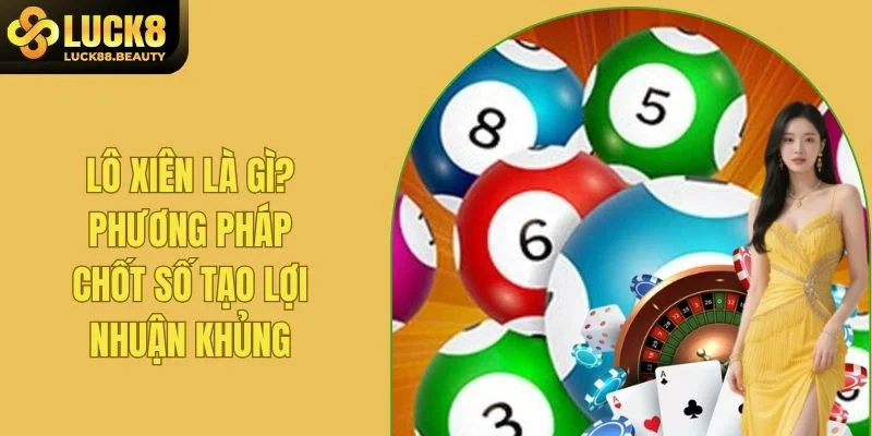 Lô Xiên Là Gì? Phương Pháp Chốt Số Tạo Lợi Nhuận Khủng