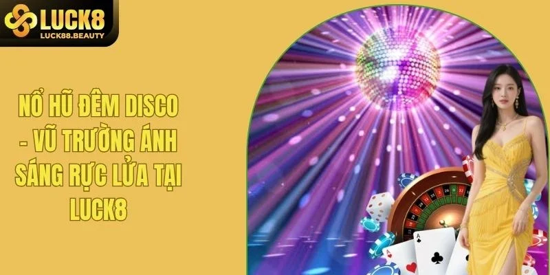 Nổ Hũ Đêm Disco - Vũ Trường Ánh Sáng Rực Lửa Tại LUCK8
