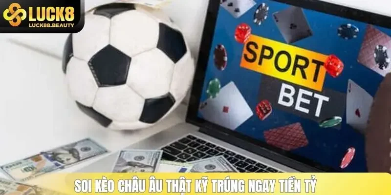 Soi kèo châu Âu thật kỹ trúng ngay tiền tỷ