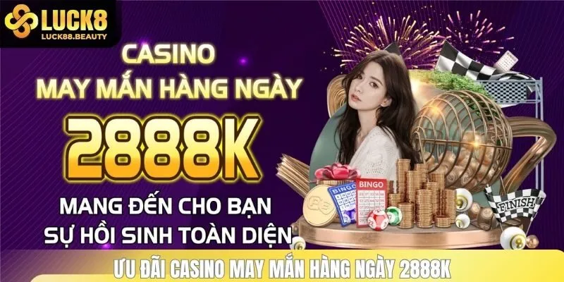 Ưu đãi casino may mắn hàng ngày 2888K